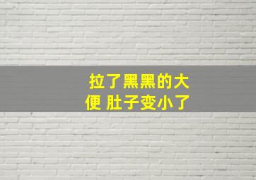 拉了黑黑的大便 肚子变小了